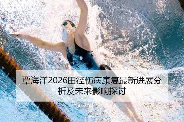 覃海洋2026田径伤病康复最新进展分析及未来影响探讨