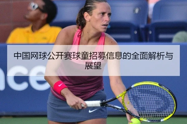 中国网球公开赛球童招募信息的全面解析与展望