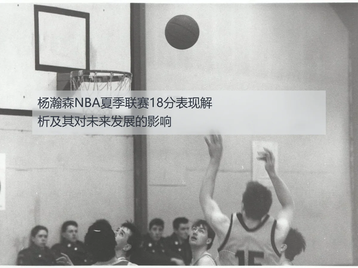 杨瀚森NBA夏季联赛18分表现解析及其对未来发展的影响