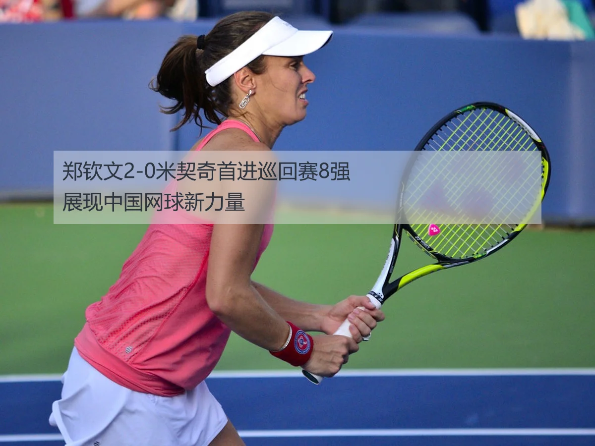 郑钦文2-0米契奇首进巡回赛8强展现中国网球新力量