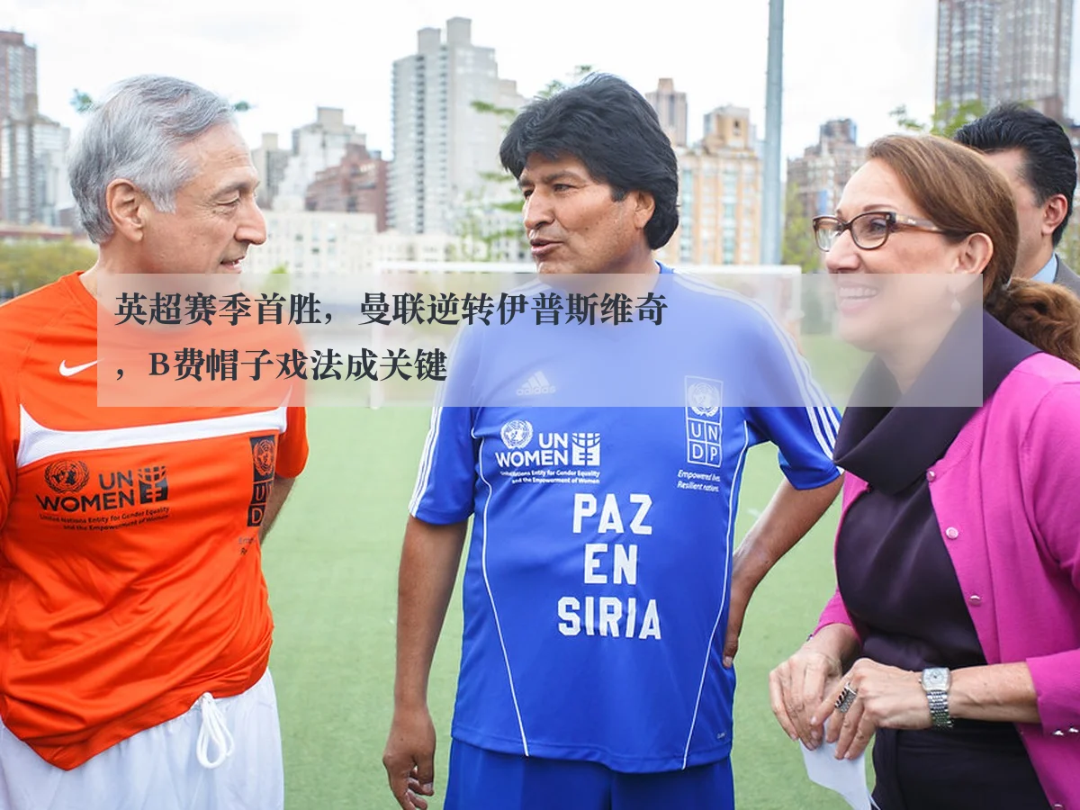 英超赛季首胜，曼联逆转伊普斯维奇，B费帽子戏法成关键