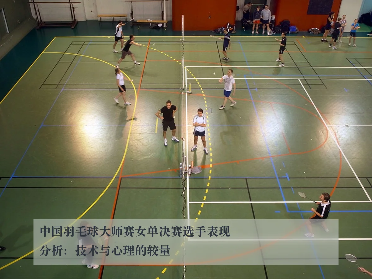 中国羽毛球大师赛女单决赛选手表现分析:技术与心理的较量